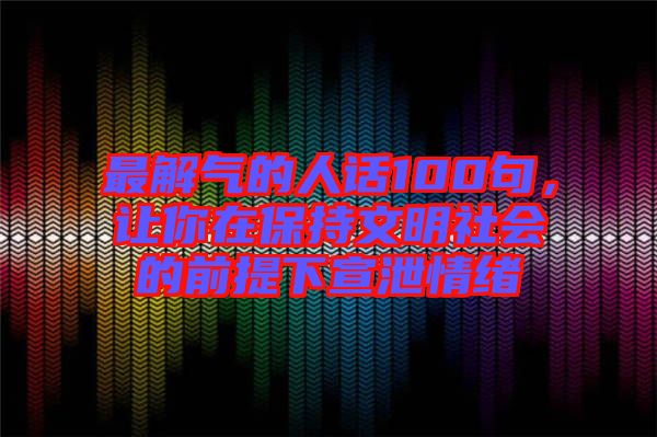 最解氣的人話100句，讓你在保持文明社會的前提下宣泄情緒