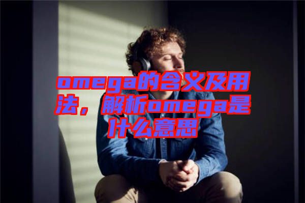 omega的含義及用法，解析omega是什么意思