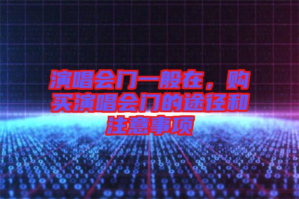 演唱會門一般在，購買演唱會門的途徑和注意事項