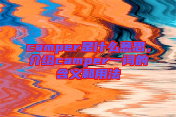 camper是什么意思，介紹camper一詞的含義和用法