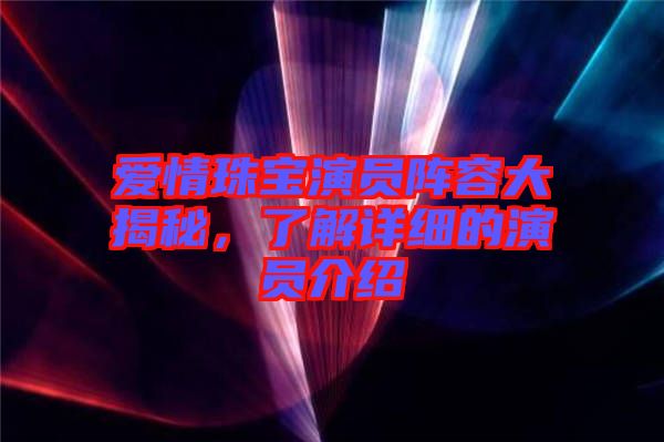 愛(ài)情珠寶演員陣容大揭秘，了解詳細(xì)的演員介紹