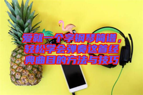 愛就一個字鋼琴簡譜，輕松學會彈奏這首經(jīng)典曲目的方法與技巧