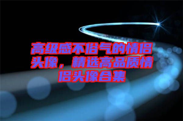 高級感不俗氣的情侶頭像，精選高品質(zhì)情侶頭像合集