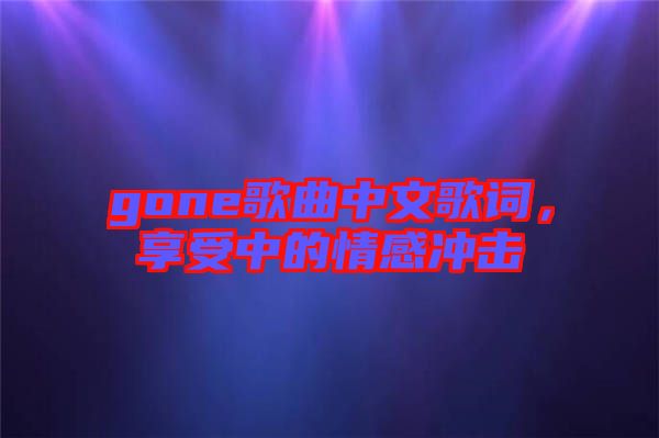 gone歌曲中文歌詞，享受中的情感沖擊