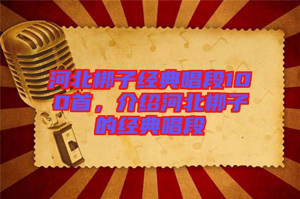 河北梆子經(jīng)典唱段100首，介紹河北梆子的經(jīng)典唱段