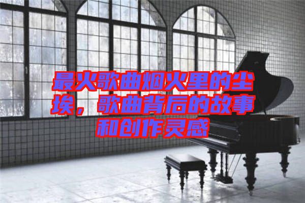 最火歌曲煙火里的塵埃，歌曲背后的故事和創(chuàng)作靈感