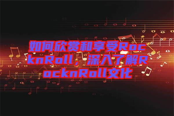 如何欣賞和享受RocknRoll，深入了解RocknRoll文化