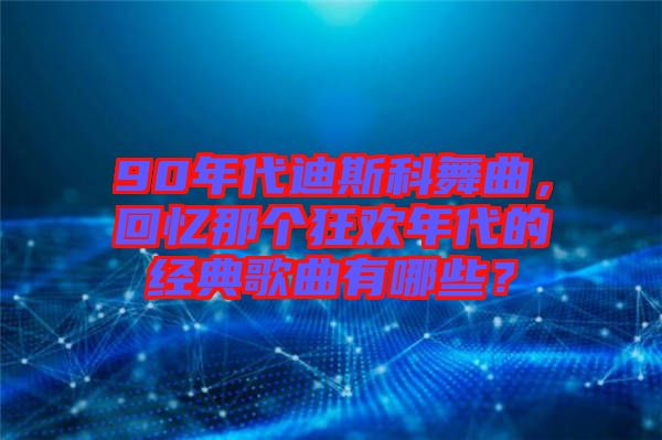 90年代迪斯科舞曲，回憶那個(gè)狂歡年代的經(jīng)典歌曲有哪些？