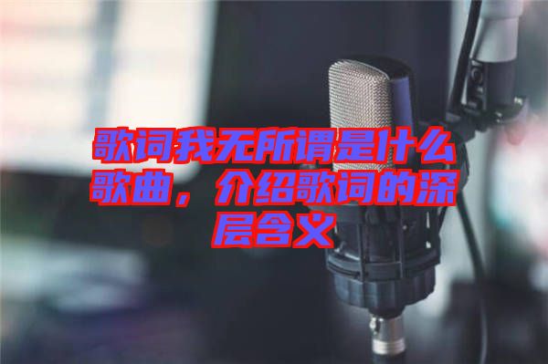 歌詞我無(wú)所謂是什么歌曲，介紹歌詞的深層含義