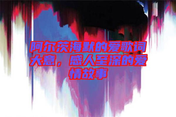 阿爾茨海默的愛歌詞大意，感人至深的愛情故事