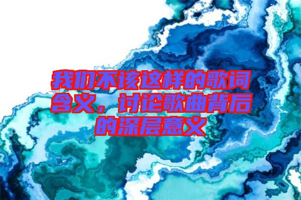 我們不該這樣的歌詞含義，討論歌曲背后的深層意義