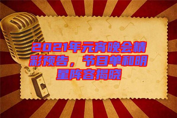 2021年元宵晚會(huì)精彩預(yù)告，節(jié)目單和明星陣容揭曉