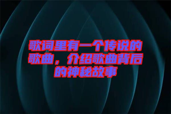 歌詞里有一個(gè)傳說的歌曲，介紹歌曲背后的神秘故事