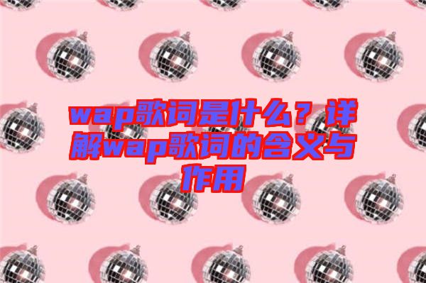 wap歌詞是什么？詳解wap歌詞的含義與作用