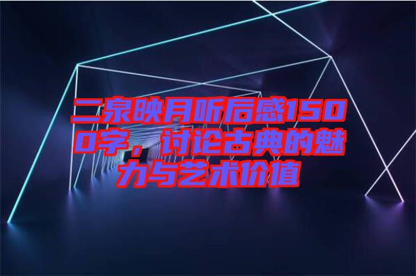 二泉映月聽后感1500字，討論古典的魅力與藝術(shù)價(jià)值