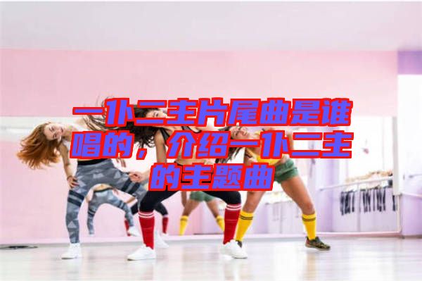 一仆二主片尾曲是誰唱的，介紹一仆二主的主題曲