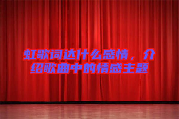 虹歌詞達(dá)什么感情，介紹歌曲中的情感主題