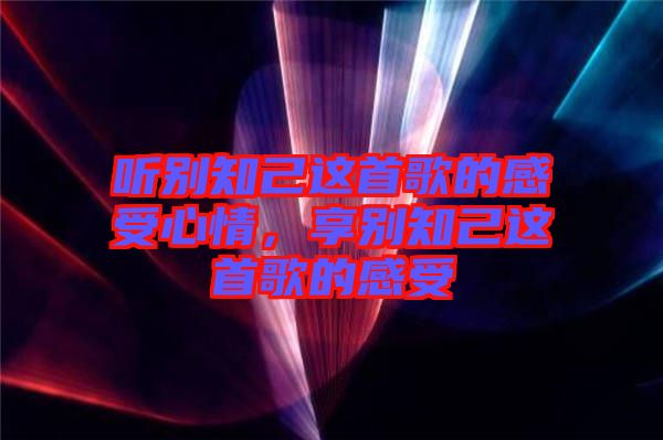 聽別知己這首歌的感受心情，享別知己這首歌的感受