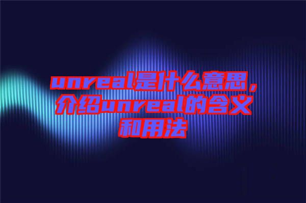 unreal是什么意思，介紹unreal的含義和用法