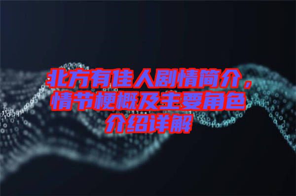 北方有佳人劇情簡(jiǎn)介，情節(jié)梗概及主要角色介紹詳解