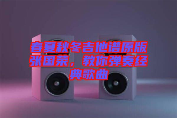 春夏秋冬吉他譜原版張國榮，教你彈奏經典歌曲