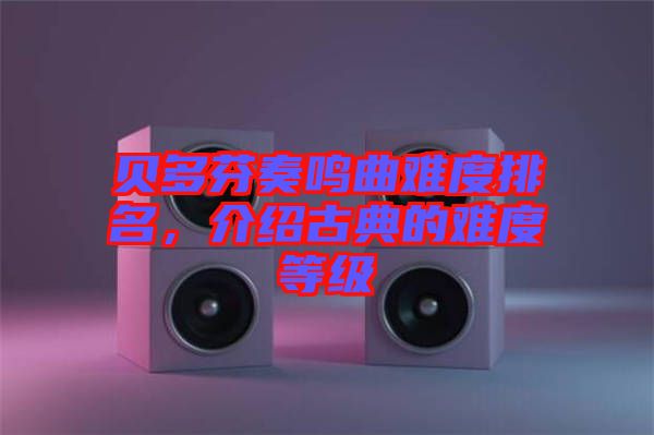 貝多芬奏鳴曲難度排名，介紹古典的難度等級