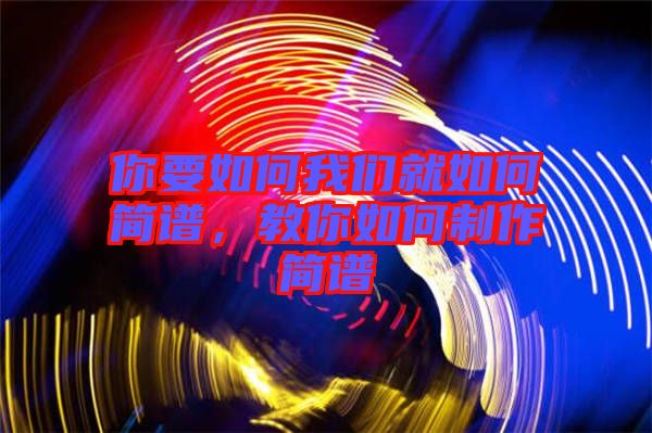 你要如何我們就如何簡(jiǎn)譜，教你如何制作簡(jiǎn)譜