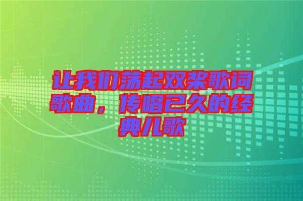 讓我們蕩起雙槳歌詞歌曲，傳唱已久的經(jīng)典兒歌