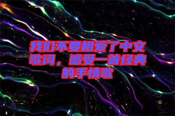 我們不要相愛了中文歌詞，感受一首經(jīng)典的手情歌