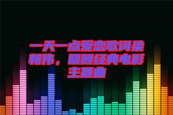 一天一點愛戀歌詞梁朝偉，回顧經(jīng)典電影主題曲