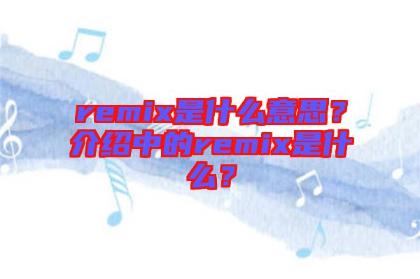 remix是什么意思？介紹中的remix是什么？