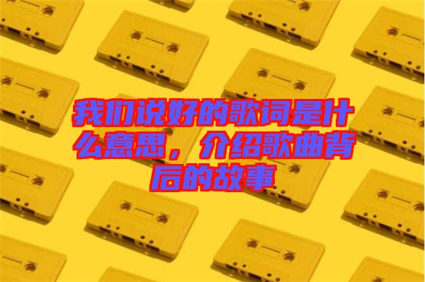 我們說好的歌詞是什么意思，介紹歌曲背后的故事