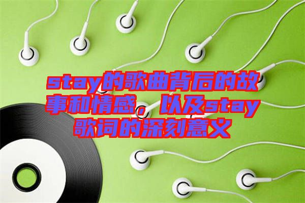 stay的歌曲背后的故事和情感，以及stay歌詞的深刻意義