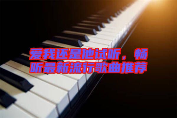 愛我還是他試聽，暢聽最新流行歌曲推薦