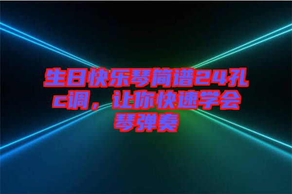 生日快樂琴簡(jiǎn)譜24孔c調(diào)，讓你快速學(xué)會(huì)琴彈奏