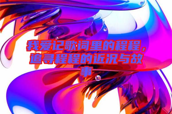 我愛記歌詞里的程程，追尋程程的近況與故事