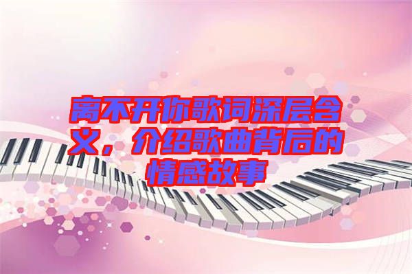 離不開你歌詞深層含義，介紹歌曲背后的情感故事