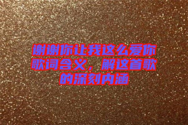 謝謝你讓我這么愛你歌詞含義，解這首歌的深刻內(nèi)涵