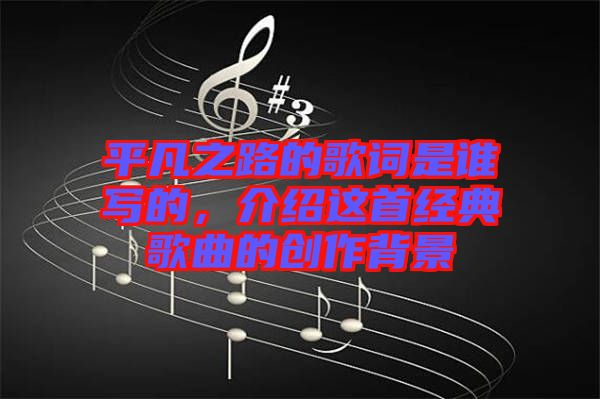 平凡之路的歌詞是誰寫的，介紹這首經典歌曲的創(chuàng)作背景