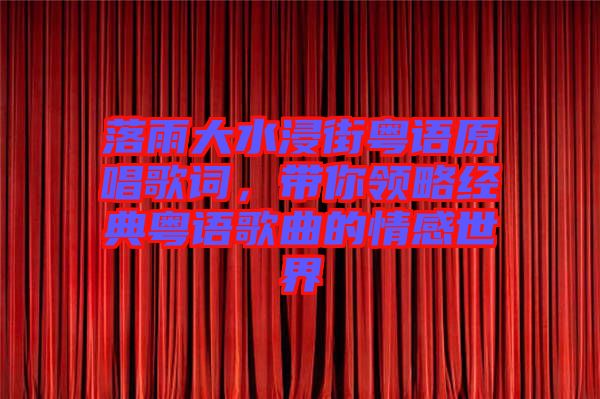 落雨大水浸街粵語原唱歌詞，帶你領(lǐng)略經(jīng)典粵語歌曲的情感世界