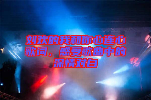 劉歡的我和你心連心歌詞，感受歌曲中的深情對(duì)白