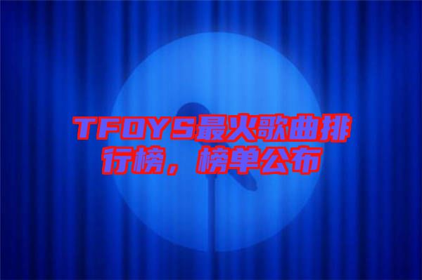 TFOYS最火歌曲排行榜，榜單公布