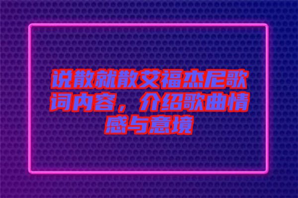 說散就散艾福杰尼歌詞內(nèi)容，介紹歌曲情感與意境