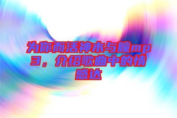 為你而活神木與瞳mp3，介紹歌曲中的情感達(dá)