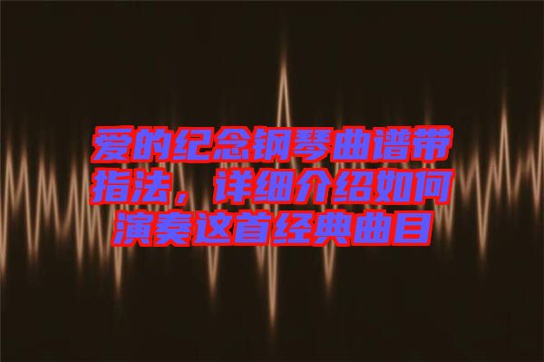 愛(ài)的紀(jì)念鋼琴曲譜帶指法，詳細(xì)介紹如何演奏這首經(jīng)典曲目