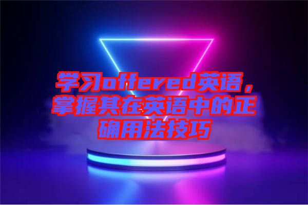 學(xué)習(xí)offered英語，掌握其在英語中的正確用法技巧