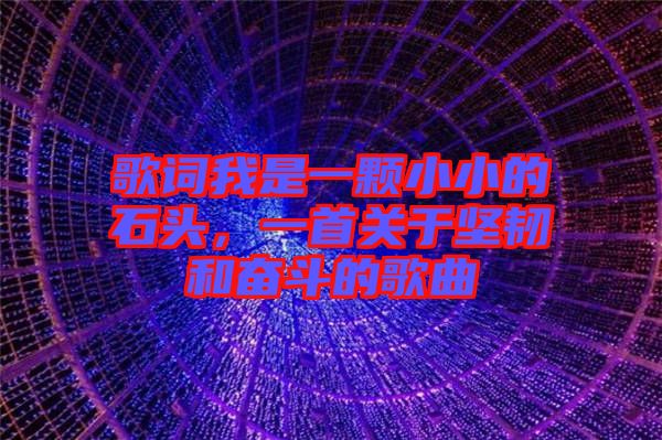 歌詞我是一顆小小的石頭，一首關(guān)于堅韌和奮斗的歌曲