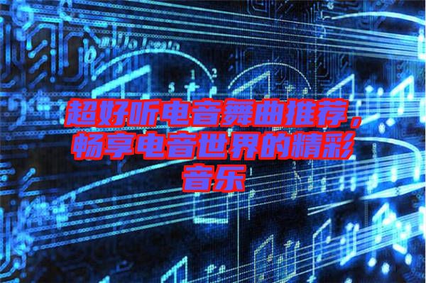 超好聽電音舞曲推薦，暢享電音世界的精彩音樂