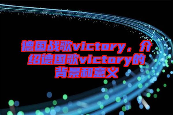 德國戰(zhàn)歌victory，介紹德國歌victory的背景和意義