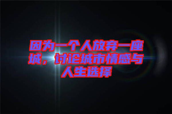 因為一個人放棄一座城，討論城市情感與人生選擇